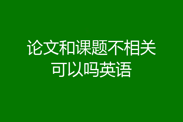 论文和课题不相关可以吗英语