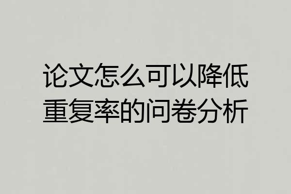 论文怎么可以降低重复率的问卷分析