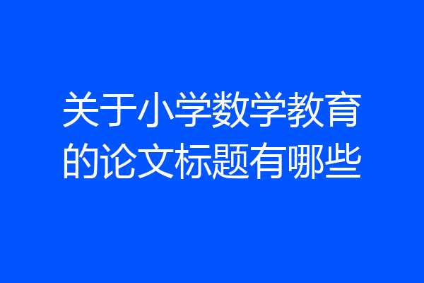 关于小学数学教育的论文标题有哪些