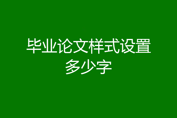 毕业论文样式设置多少字