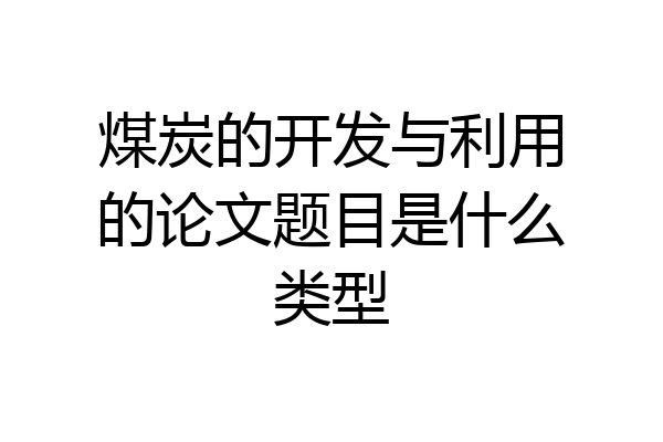 煤炭的开发与利用的论文题目是什么类型