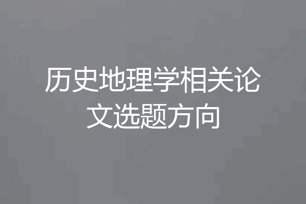 历史地理学相关论文选题方向