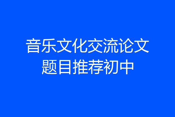 音乐文化交流论文题目推荐初中