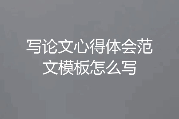 写论文心得体会范文模板怎么写