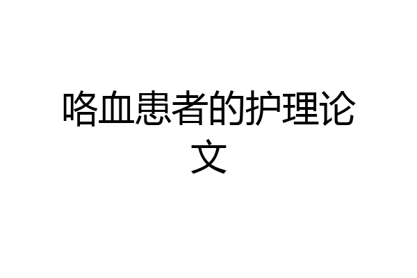 咯血患者的护理论文
