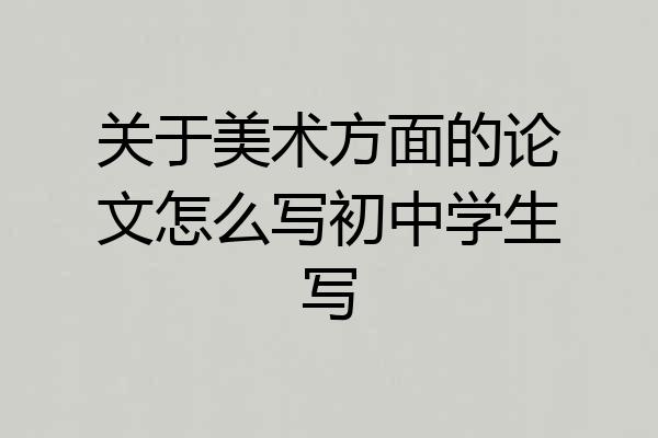 关于美术方面的论文怎么写初中学生写
