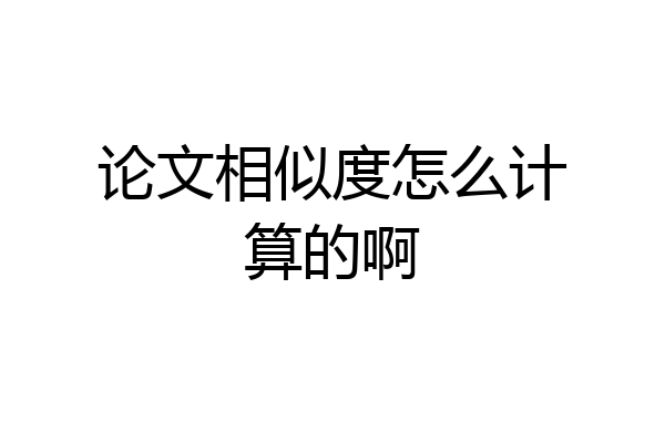 论文相似度怎么计算的啊
