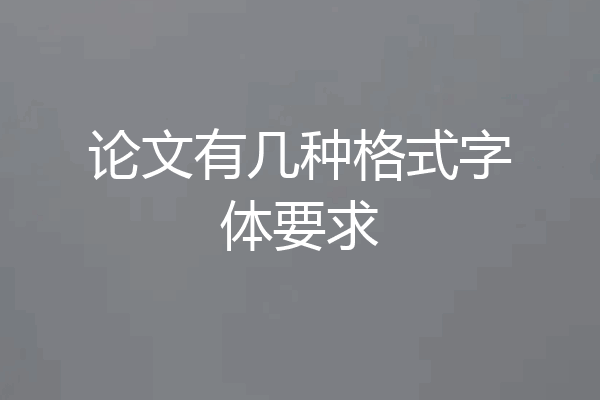 论文有几种格式字体要求