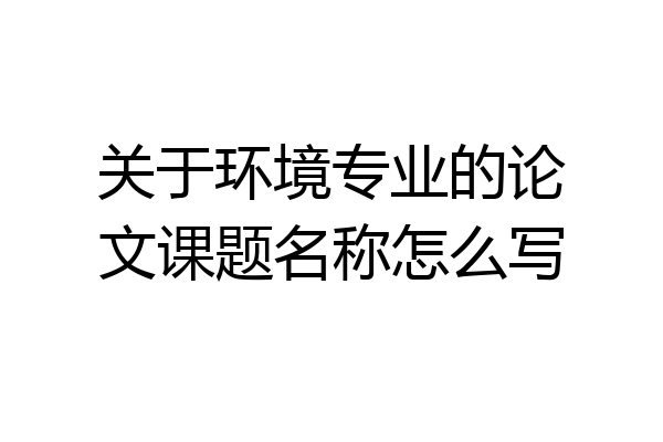 关于环境专业的论文课题名称怎么写