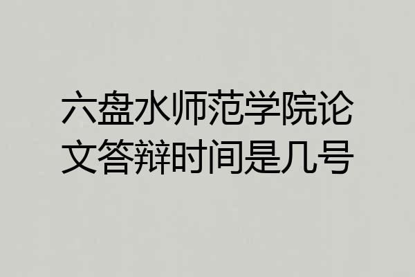 六盘水师范学院论文答辩时间是几号