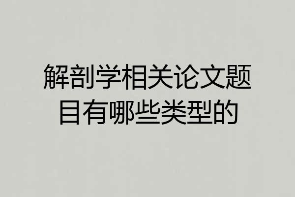 解剖学相关论文题目有哪些类型的