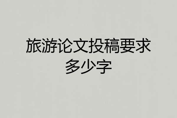 旅游论文投稿要求多少字