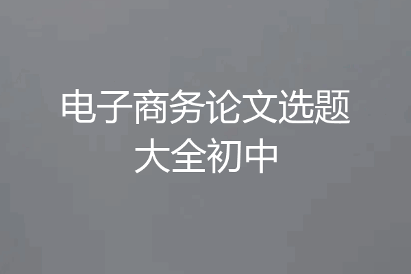 电子商务论文选题大全初中