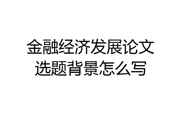 金融经济发展论文选题背景怎么写