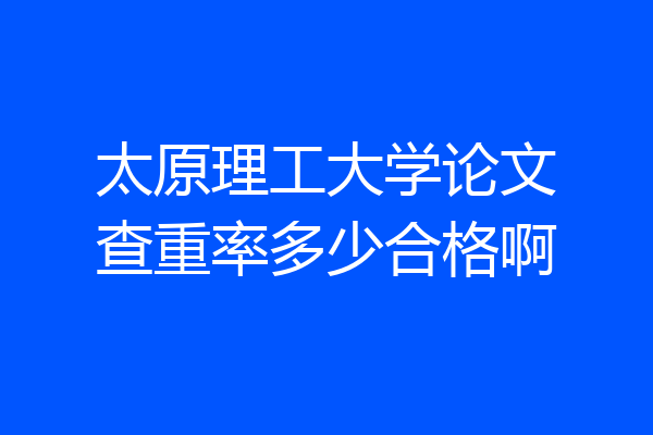 太原理工大学论文查重率多少合格啊