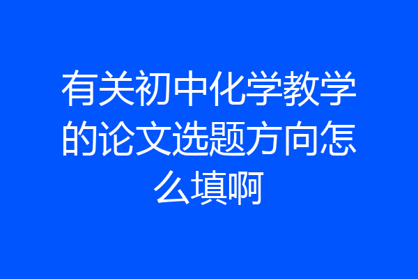 有关初中化学教学的论文选题方向怎么填啊