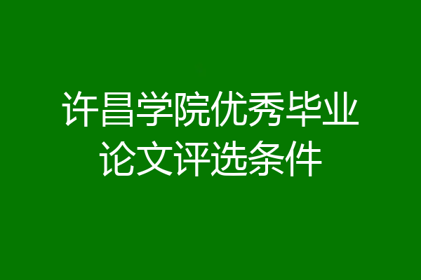 许昌学院优秀毕业论文评选条件