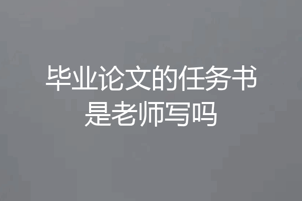 毕业论文的任务书是老师写吗