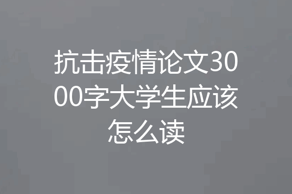 抗击疫情论文3000字大学生应该怎么读