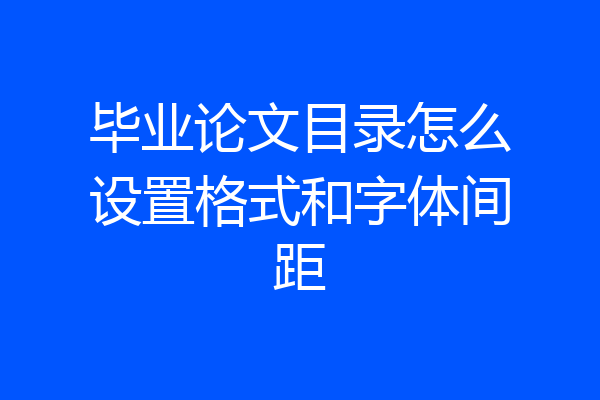 毕业论文目录怎么设置格式和字体间距