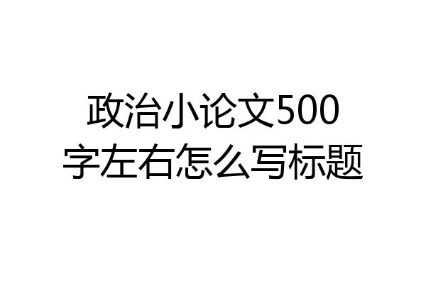政治小论文500字左右怎么写标题