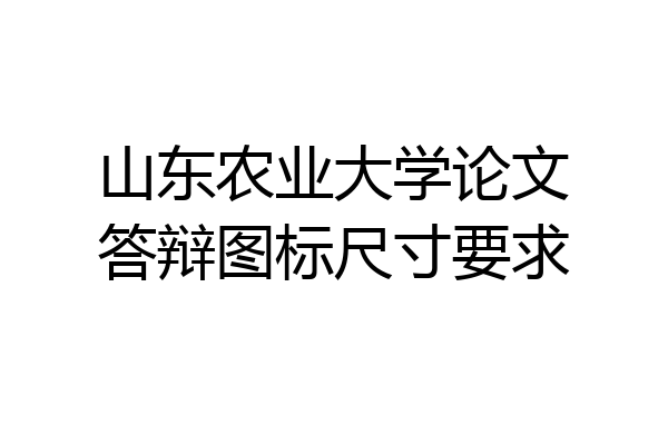 山东农业大学论文答辩图标尺寸要求