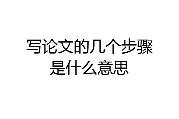 写论文的几个步骤是什么意思
