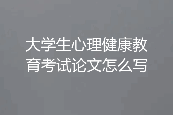 大学生心理健康教育考试论文怎么写