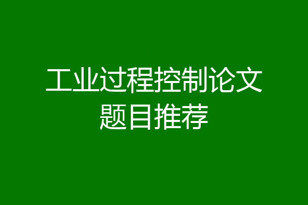 工业过程控制论文题目推荐