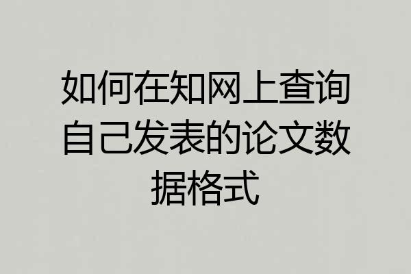 如何在知网上查询自己发表的论文数据格式