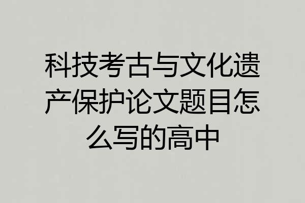 科技考古与文化遗产保护论文题目怎么写的高中