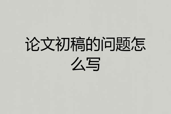 论文初稿的问题怎么写