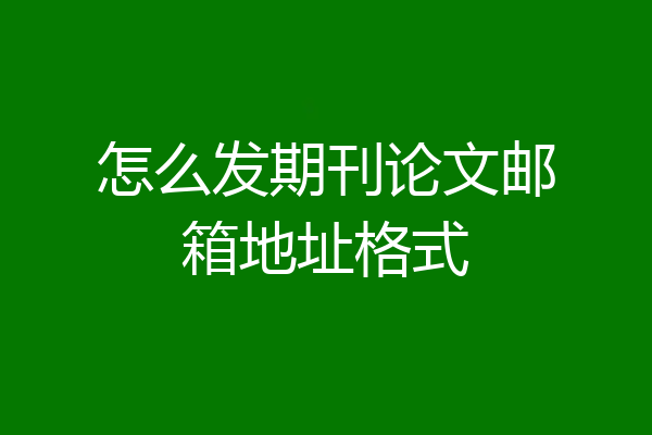 怎么发期刊论文邮箱地址格式