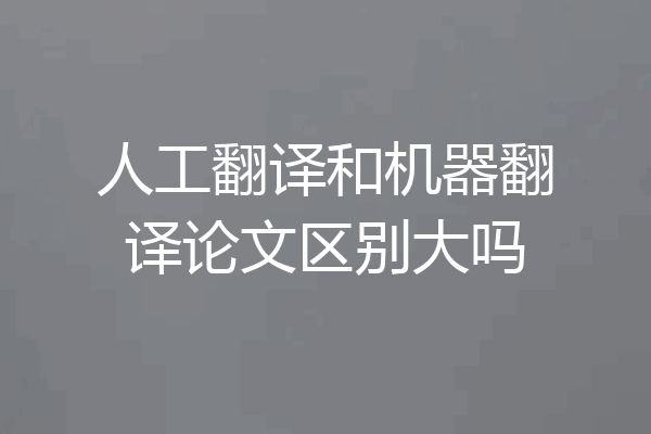 人工翻译和机器翻译论文区别大吗