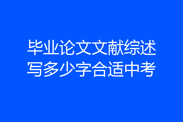 毕业论文文献综述写多少字合适中考
