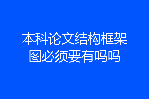 本科论文结构框架图必须要有吗吗