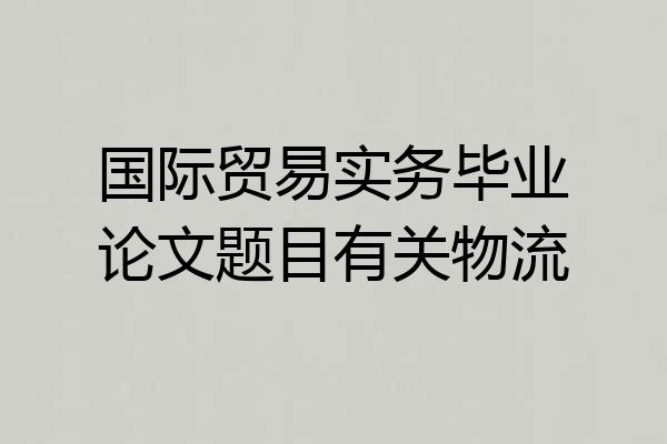国际贸易实务毕业论文题目有关物流