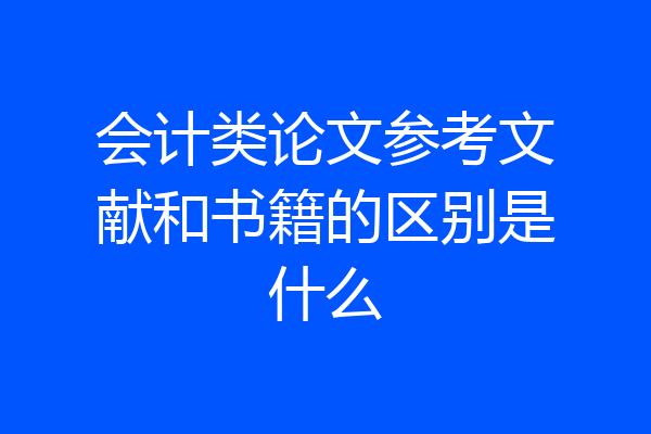 会计类论文参考文献和书籍的区别是什么