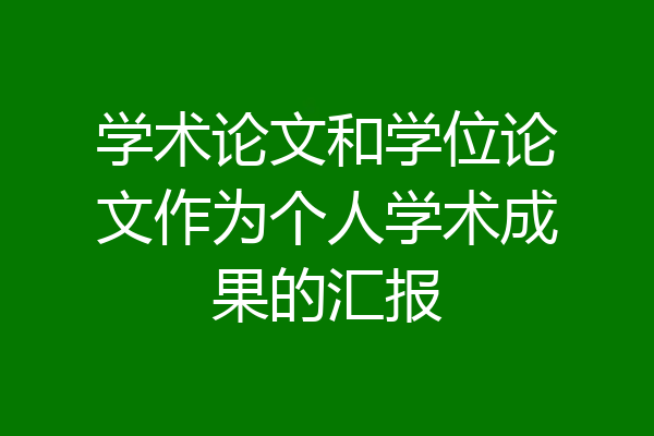学术论文和学位论文作为个人学术成果的汇报