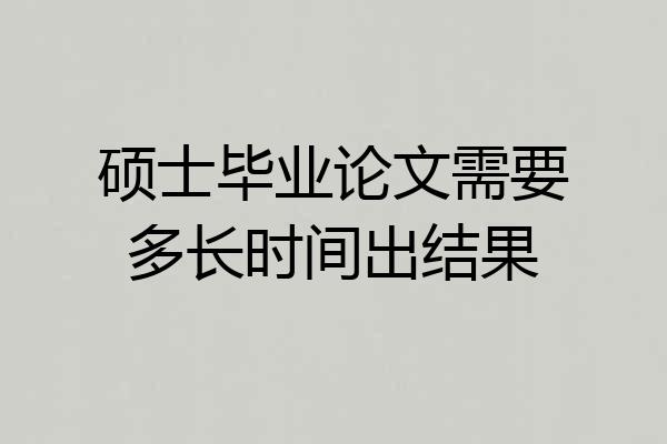 硕士毕业论文需要多长时间出结果