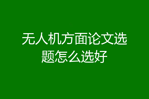 无人机方面论文选题怎么选好
