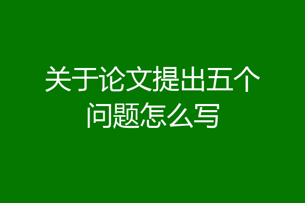关于论文提出五个问题怎么写