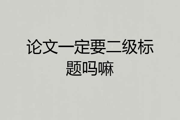 论文一定要二级标题吗嘛