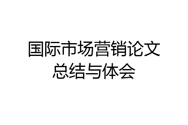 国际市场营销论文总结与体会