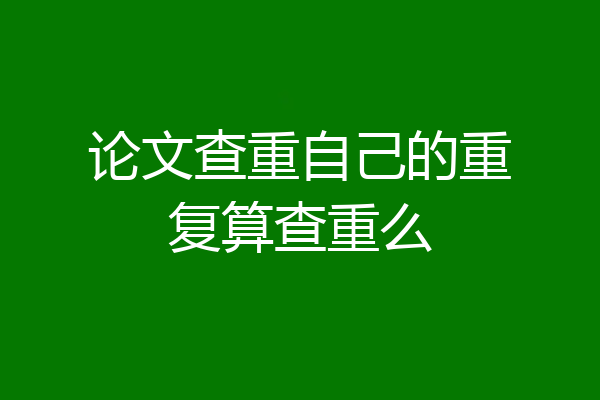 论文查重自己的重复算查重么