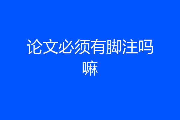 论文必须有脚注吗嘛