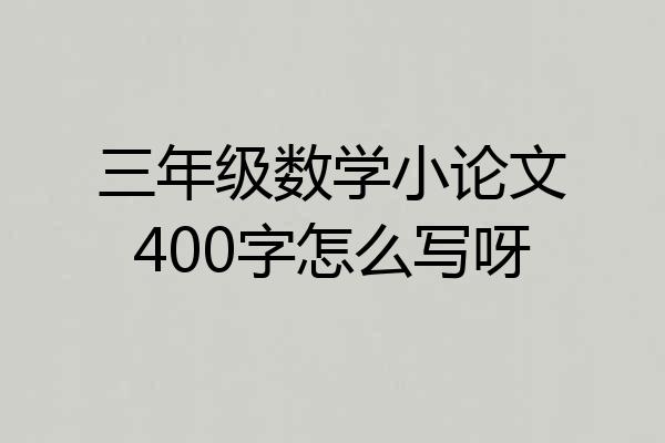 三年级数学小论文400字怎么写呀