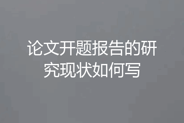 论文开题报告的研究现状如何写