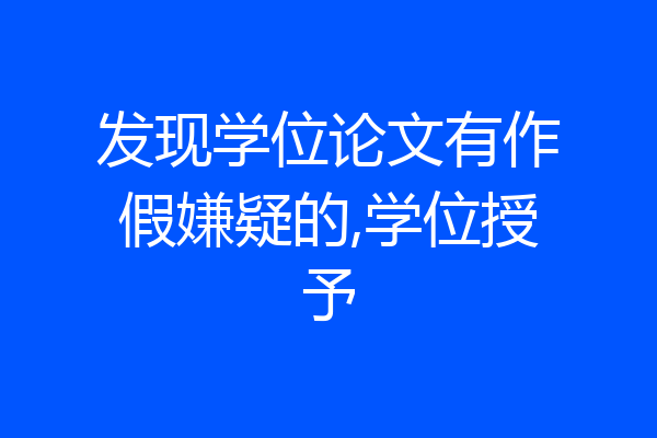 发现学位论文有作假嫌疑的,学位授予