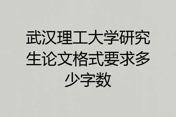 武汉理工大学研究生论文格式要求多少字数